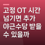 고정 OT 시간 넘기면 추가 야근수당 받을 수 있을까