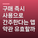 구매 즉시 사용으로 간주한다는 앱 약관 유효할까