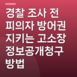 경찰 조사 전 피의자 방어권 지키는 고소장 정보공개청구 방법