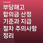 부당해고 합의금 산정 기준과 지급 절차 주의사항 정리