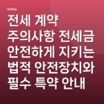 전세 계약 주의사항 전세금 안전하게 지키는 법적 안전장치와 필수 특약 안내