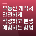 부동산 계약서 안전하게 작성하고 분쟁 예방하는 방법