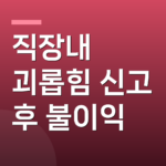 직장내 괴롭힘 신고 후 불이익