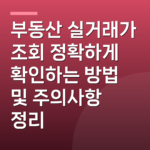 부동산 실거래가 조회 정확하게 확인하는 방법 및 주의사항 정리