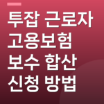투잡 근로자 고용보험 보수 합산 신청 방법
