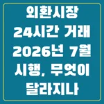 외환시장 24시간 거래 2026년 7월 시행, 무엇이 달라지나