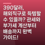 390달러, 해외직구로 득템할 수 있을까? 관세와 부가세 계산부터 배송까지 완벽 가이드!